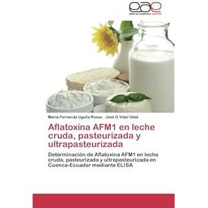 Aflatoxina AFM1 en leche cruda, pasteurizada y ultrapasteurizada: Determinación de Aflatoxina AFM1 en leche cruda, pasteurizada y ultrapasteurizada e