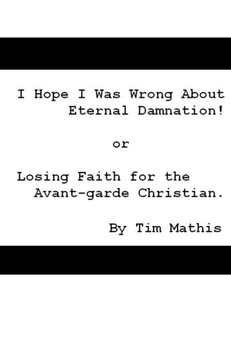 I Hope I Was Wrong About Eternal Damnation!: or, Losing Faith for the Avant-garde Christian.