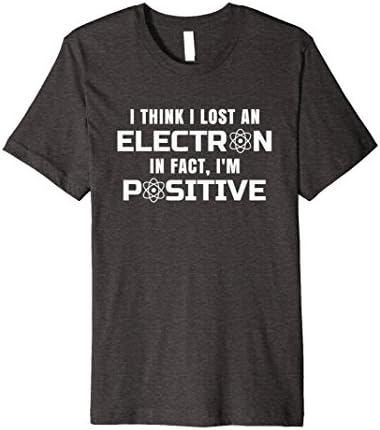 Mens I think I lost an electron in fact Im positive Physics Shirt Large Dark Heather