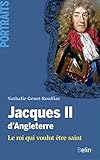 Jacques II d'Angleterre : Le roi qui voulut être saint by