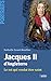 Jacques II d'Angleterre : Le roi qui voulut être saint by