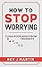 How to Stop Worrying: Clear your head from anxious thoughts by Rev J Martin