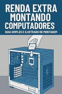 Livro Renda extra montando computadores: Montando Plataformas Modernas (Intel/AMD) e a Revolução dos Kits Xeon (X99)