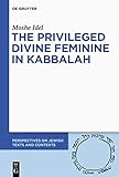 The Privileged Status of the Divine Feminine in Theosophical-theurgical Kabbalah: Examining Keter Malkhut (Perspectives on Jewish Texts and Contexts)
