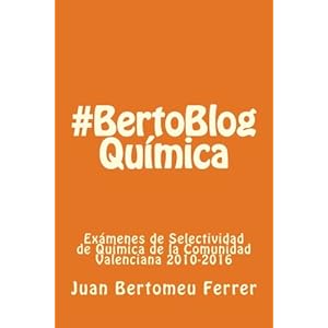 Química #BertoBlog: Exámenes de Selectividad de Química de la Comunidad Valenciana 2010-2016 (Volume 1) (Spanish Edition)