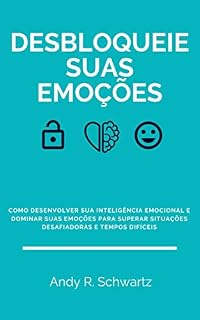 Livro Desbloqueie Suas Emoções: Como Desenvolver Sua Inteligência Emocional E Dominar Suas Emoções Em Tempos Difíceis E Situações Desafiadoras (Desbloqueando Livro 3)