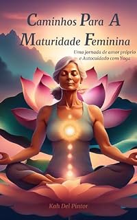 Livro Caminhos Para A Maturidade Feminina: Uma jornada de Amor Próprio e Autocuidado com o Yoga.
