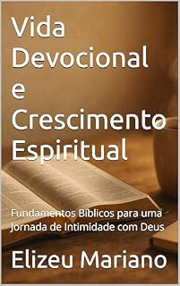 Livro Vida Devocional e Crescimento Espiritual: Fundamentos Bíblicos para uma Jornada de Intimidade com Deus