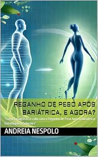 Livro REGANHO DE PESO APÓS BARIÁTRICA, E AGORA?: "Como Emagrecer e Lidar com o Reganho de Peso Após a Bariátrica: Estratégias e Soluções"