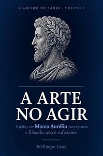 Livro A ARTE NO AGIR: Lições de Marco Aurélio para quando a filosofia não é suficiente (O ABISMO DO SÁBIO Livro 1)