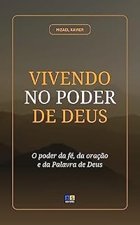 VIVENDO NO PODER DE DEUS: o poder da fé, da oração e da Palavra de Deus