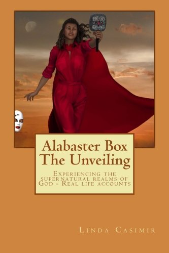 Alabaster Box - The Unveiling: Experiencing the supernatural realms of God - Real life accounts