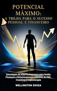 Livro Potencial Máximo a Trilha Para o Sucesso: Estratégias de Alta Performance para Saúde, Finanças e Relacionamentos através de PNL, Coaching e Hipnoterapia