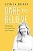 Dare to Believe: 12 Lessons for Living Your Soul Purpose by Jessica Joines