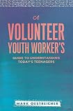A Volunteer Youth Worker's Guide to Understanding Today's Teenagers by Mark Oestreicher