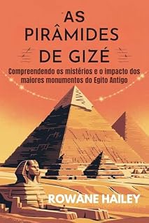 Livro As Pirâmides de Gizé: Compreendendo os mistérios e o impacto dos maiores monumentos do Egito Antigo