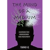 The Mind of a Medium: A journey into consciousness and mediumship