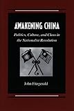 Front cover for the book Awakening China: Politics, Culture, and Class in the Nationalist Revolution by John Fitzgerald