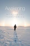 Awakening in the Northwest Territories: One man's search for fulfilment by Alastair Henry