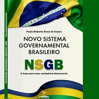 Livro NOVO SISTEMA GOVERNAMENTAL BRASILEIRO - NSGB: A base para uma NOVA CONSTITUINTE, justa e próspera para todos os brasileiros, sejam de esquerda ou direita..