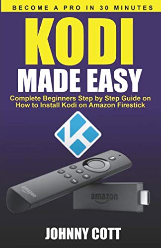 Kodi Made Easy: Complete Beginners Step by Step Guide on How to Install Kodi on Amazon Firestick (Become a Pro in 30 Minutes)