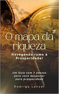 Livro O mapa da riqueza. Navegando rumo à Prosperidade!: Um Guia com 7 passos para você despertar para prosperidade.