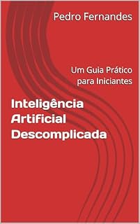 Livro Inteligência Artificial Descomplicada: Um Guia Prático para Iniciantes (Laboratório de IA: Projetos e Aplicações Práticas em Desenvolvimento Livro 1)
