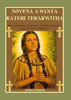 Livro Novena a Santa Kateri Tekakwitha: Vida, biografia, milagres e orações poderosas a Santa Kateri Tekakwitha
