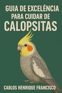 Livro Guia de Excelência para cuidar de Calopsitas: Para você dar uma vida feliz e longeva para sua ave!