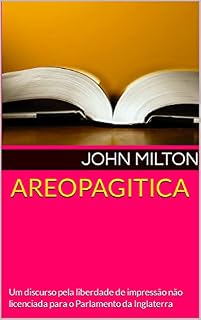 Livro AREOPAGITICA: Um discurso pela liberdade de impressão não licenciada para o Parlamento da Inglaterra (Assim Hoje Como Ontem)