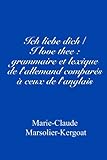 Ich liebe dich/I love thee : grammaire et lexique de l'allemand comparés à ceux de l'anglais (Fren by Marie-Claude Marsolier-Kergoat