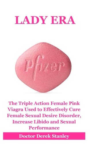 Lady Era: The Triple Action Female Pink Viagra Used to Effectively Cure Female Sexual Desire Disorder, Increase Libido and Sexual Performance