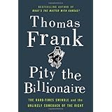 Pity the Billionaire: The Hard-Times Swindle and the Unlikely Comeback of the Right
