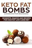 KETO FAT BOMBS COOKBOOK FOR BEGINNERS ; DESSERTS, SNACKS AND RECIPES FOR HIGH FAT LOW CARB DIET (KET KETO FAT BOMBS COOKBOOK FOR BEGINNERS ; DESSERTS, SNACKS AND RECIPES FOR HIGH FAT LOW CARB DIET (KET