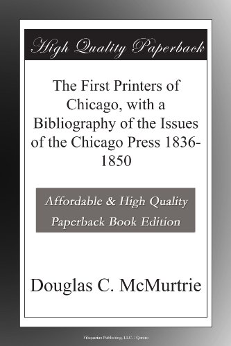 The first printers of Chicago, with a bibliography of the issues of the Chicago press 1836-1850