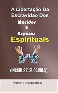 Livro A Libertação Da Escravidão Dos Maridos E Esposas Espirituais (Incubus e Succubus): Uma solução divina para os ataques do Espírito Esposo, ataque do Espírito Marinho e relações sexuais no sonho