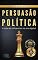 Livro PERSUASÃO POLÍTICA : A arte de influenciar na era digital