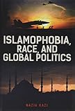 Nazia Kazi, "Islamophobia, Race, and Global Politics" (Rowman and Littlefield, 2018)