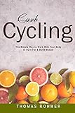 Carb Cycling: The Simple Way to Work With Your Body to Burn Fat & Build Muscle—Includes Over 40 Carb Cycling Recipes!