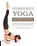 The Complete Guide to Yoga Inversions: Learn How to Invert, Float, and Fly with Inversions and Arm B by Jennifer DeCurtins