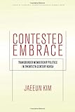 Contested Embrace: Transborder Membership Politics in Twentieth-Century Korea (Studies of the Walter H. Shorenstein Asia-Pacific Research Center)