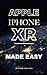 Apple Iphone Xr: Made Easy