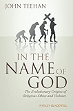 In the Name of God: The Evolutionary Origins of Religious Ethics and Violence (Blackwell Public Philosophy Series)