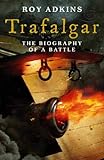 Trafalgar : The Biography of a Battle by Roy Adkins