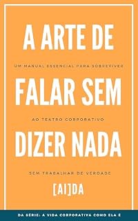 Livro A Arte de Falar sem Dizer Nada: Um manual essencial para sobreviver ao teatro corporativo sem trabalhar de verdade (A Vida Corporativa Como Ela É)