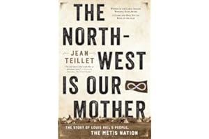 The North-West Is Our Mother: The Story of Louis Riel’s People, the Métis Nation