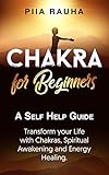 Chakras for Beginners ( Learn the Secrets of Aligning The Chakras): A Self Help Guide: Transform your Life with Chakras, Spiritual Awakening,Sacral Chakras,Aligning chakras and Energy Healing. by Piia Rauha