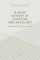 A Brief History of Curating New Media Art: Conversations with Curators (The Green Box Text)