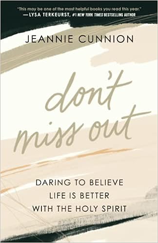 Don T Miss Out Daring To Believe Life Is Better With The Holy Spirit Jeannie Cunnion Amazon Com Books