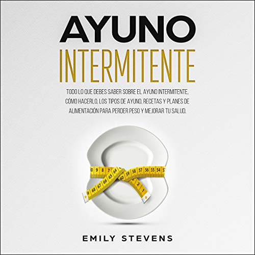 Ayuno Intermitente [Intermittent Fasting]: todo lo que debes saber sobre el Ayuno Intermitente, cóm by Emily Stevens